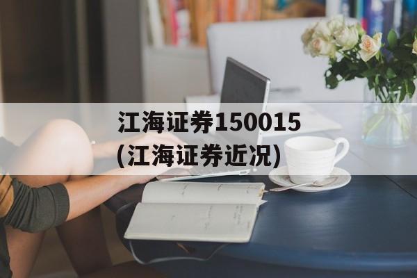 江海证券150015(江海证券近况)