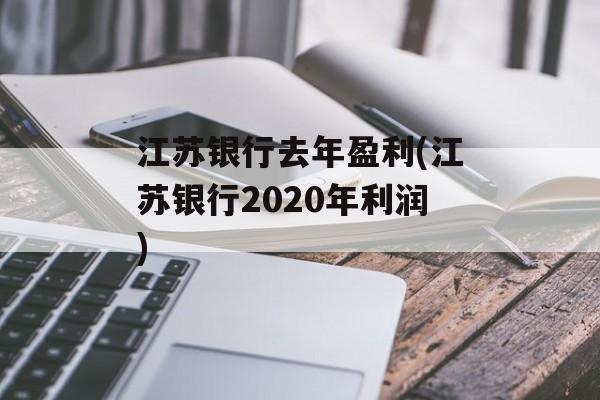 江苏银行去年盈利(江苏银行2020年利润)