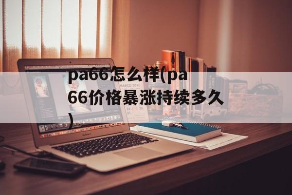 pa66怎么样(pa66价格暴涨持续多久)