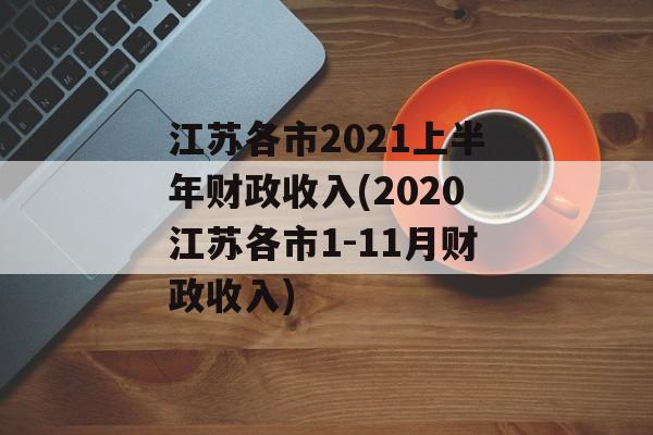 江苏各市2021上半年财政收入(2020江苏各市1-11月财政收入)
