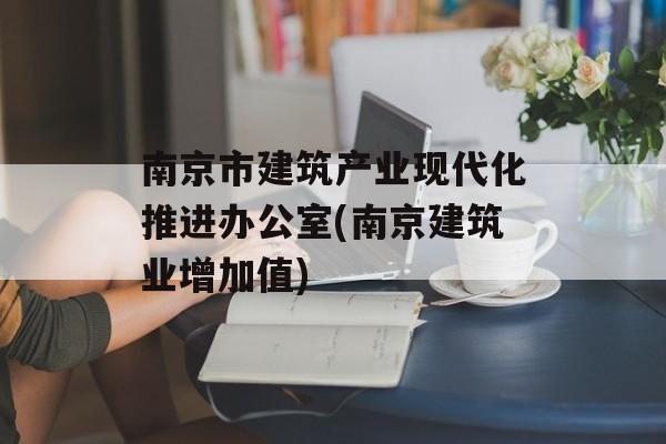 南京市建筑产业现代化推进办公室(南京建筑业增加值)