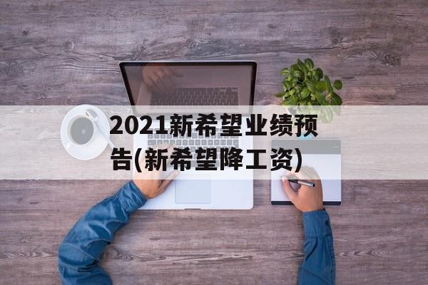 2021新希望业绩预告(新希望降工资)