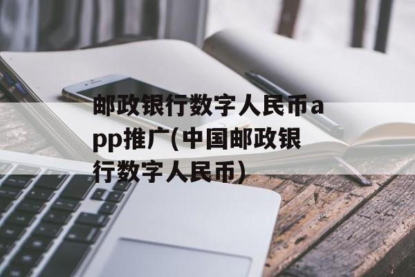 邮政银行数字人民币app推广(中国邮政银行数字人民币)