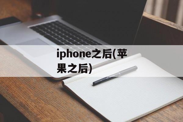 iphone之后(苹果之后)