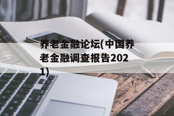 养老金融论坛(中国养老金融调查报告2021)