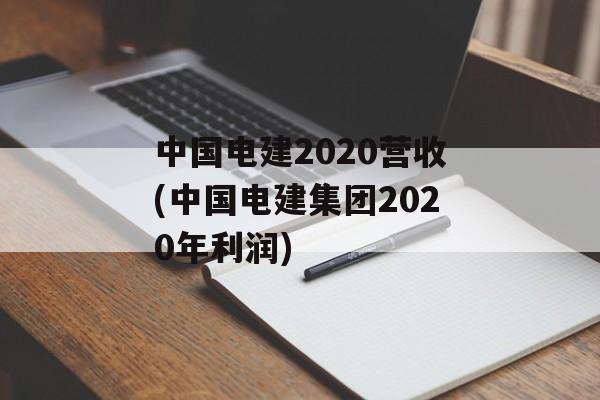 中国电建2020营收(中国电建集团2020年利润)