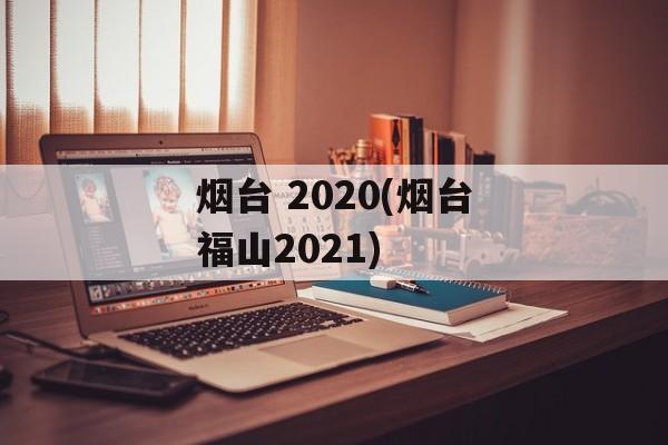 烟台 2020(烟台福山2021)