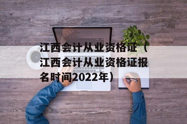 江西会计从业资格证（江西会计从业资格证报名时间2022年）