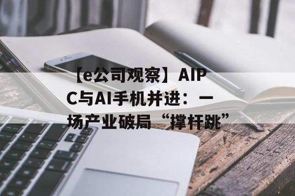 【e公司观察】AIPC与AI手机并进：一场产业破局“撑杆跳”