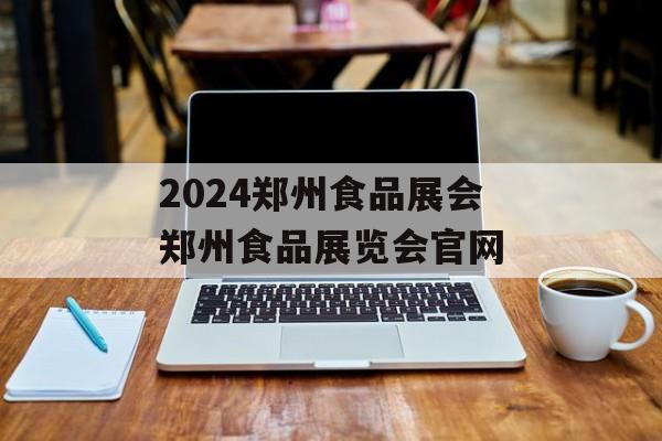 2024郑州食品展会郑州食品展览会官网