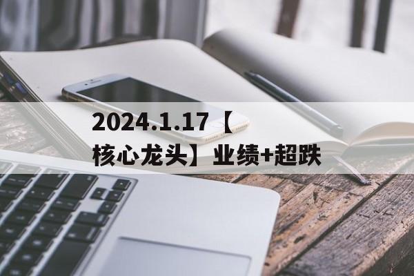 2024.1.17【核心龙头】业绩+超跌