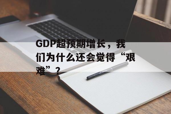 GDP超预期增长，我们为什么还会觉得“艰难”？
