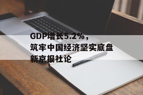 GDP增长5.2%，筑牢中国经济坚实底盘新京报社论