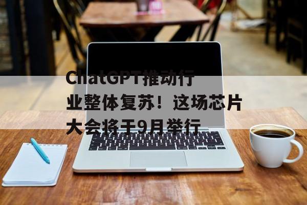 ChatGPT推动行业整体复苏！这场芯片大会将于9月举行