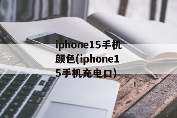 iphone15手机颜色(iphone15手机充电口)