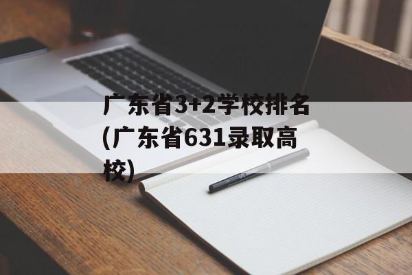 广东省3+2学校排名(广东省631录取高校)